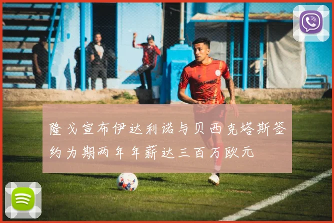隆戈宣布伊达利诺与贝西克塔斯签约为期两年年薪达三百万欧元