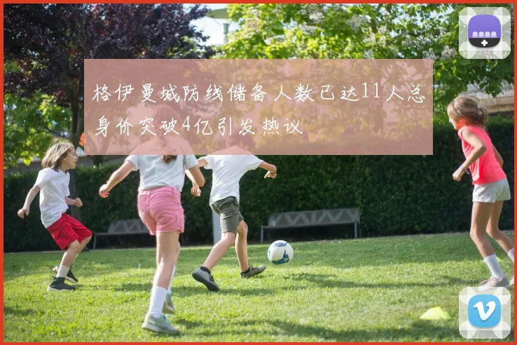 格伊曼城防线储备人数已达11人总身价突破4亿引发热议