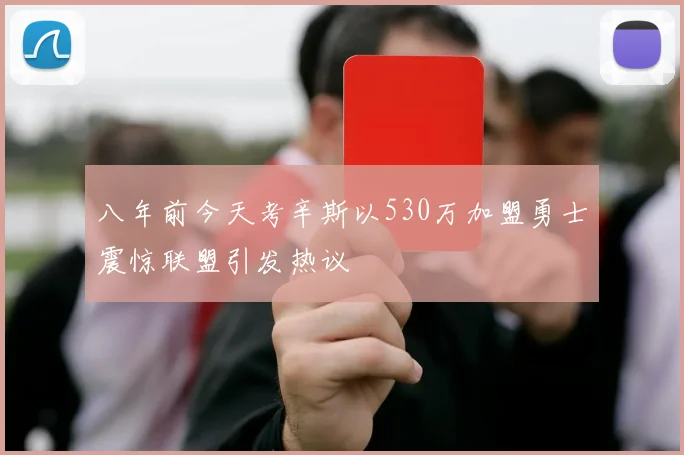 八年前今天考辛斯以530万加盟勇士震惊联盟引发热议