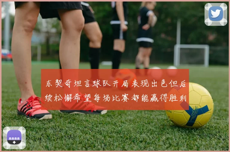东契奇坦言球队开局表现出色但后续松懈希望每场比赛都能赢得胜利