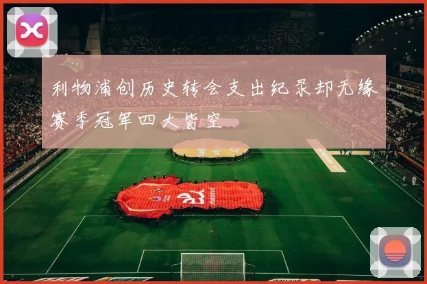 利物浦创历史转会支出纪录却无缘赛季冠军四大皆空