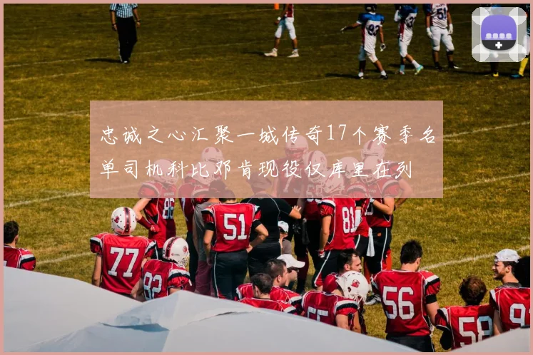 忠诚之心汇聚一城传奇17个赛季名单司机科比邓肯现役仅库里在列