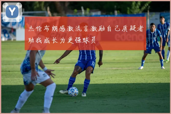 杰伦布朗感激流言激励自己质疑者助我成长为更强球员
