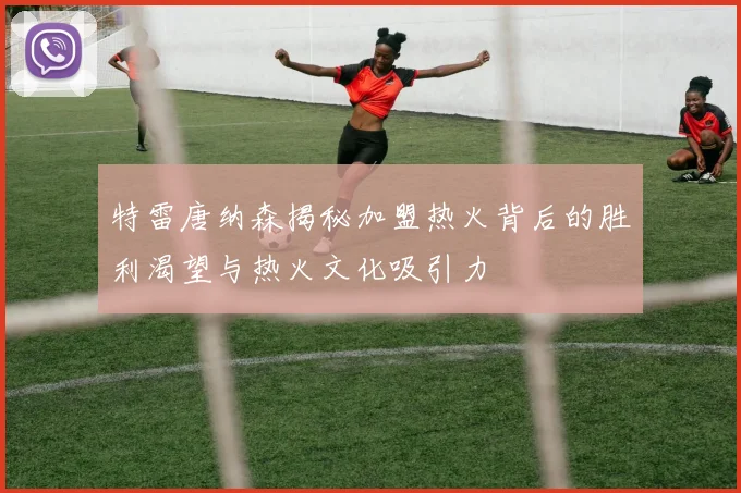 特雷唐纳森揭秘加盟热火背后的胜利渴望与热火文化吸引力